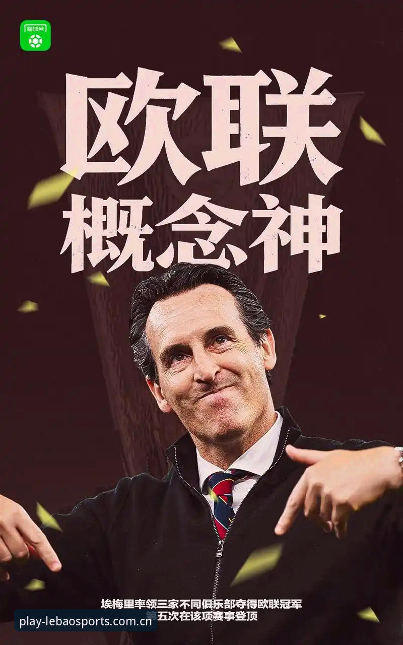 阿斯顿维拉欧联杯夺冠深度评测：从乐宝体育数据看埃梅里30年冠军荒终结
